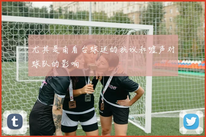 尤其是南看台球迷的抗议和嘘声对球队的影响
