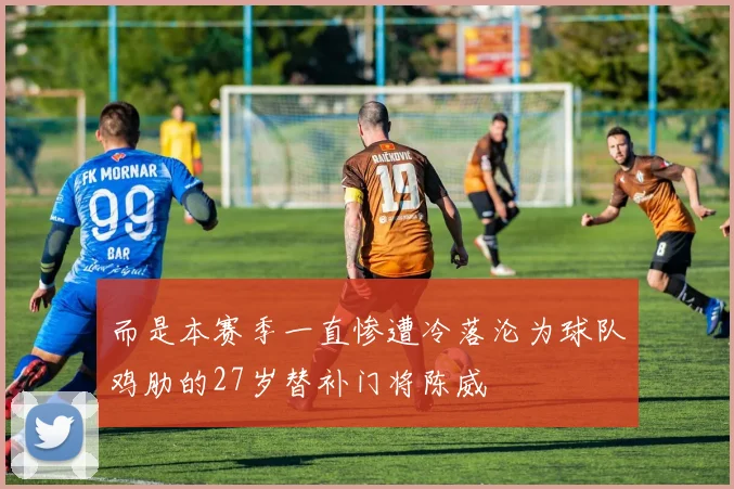 而是本赛季一直惨遭冷落沦为球队鸡肋的27岁替补门将陈威