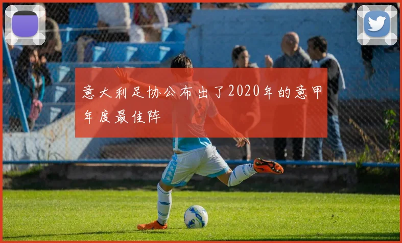 意大利足协公布出了2020年的意甲年度最佳阵