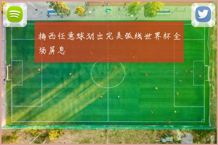 梅西任意球划出完美弧线世界杯全场屏息