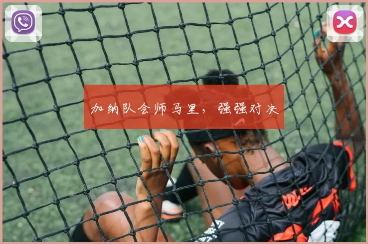 加纳队会师马里，强强对决