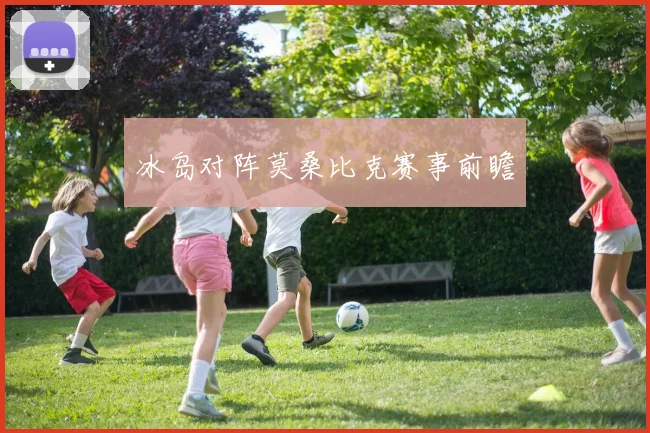 冰岛对阵莫桑比克赛事前瞻
