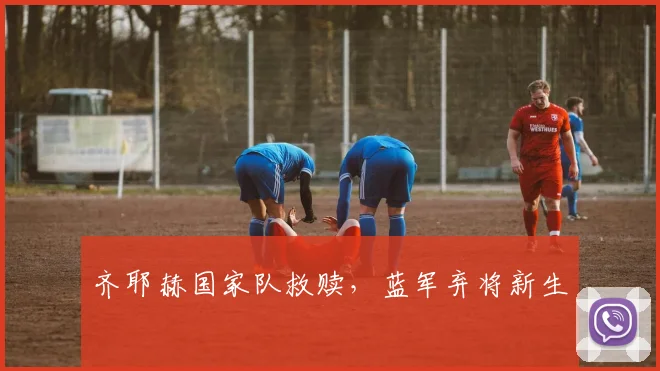 齐耶赫国家队救赎，蓝军弃将新生