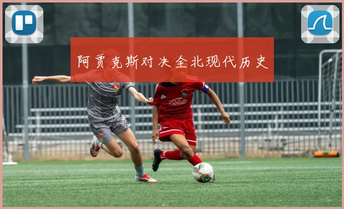 阿贾克斯对决全北现代历史