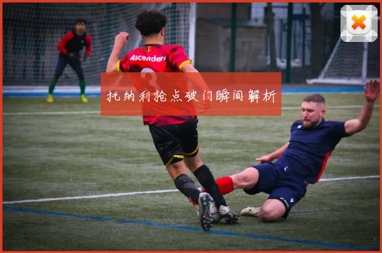 托纳利抢点破门瞬间解析