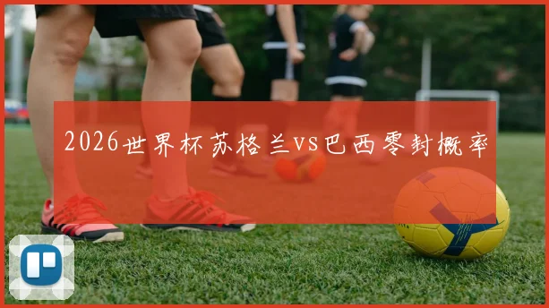 2026世界杯苏格兰vs巴西零封概率