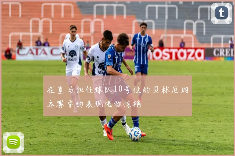 在皇马担任球队10号位的贝林厄姆本赛季的表现堪称惊艳