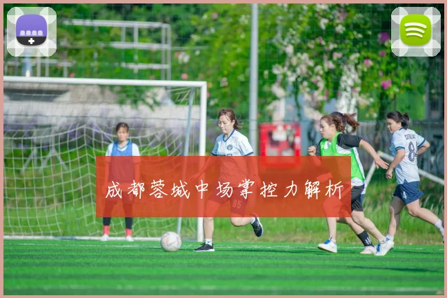 成都蓉城中场掌控力解析