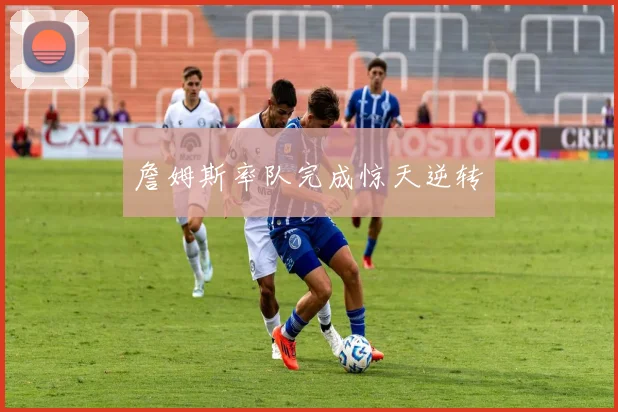 詹姆斯率队完成惊天逆转