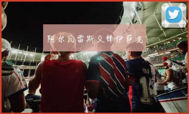 阿尔瓦雷斯交锋伊萨克