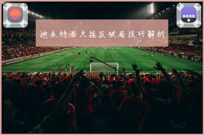 迪米特洛夫接发破局技巧解析