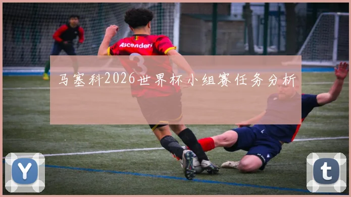 马塞科2026世界杯小组赛任务分析