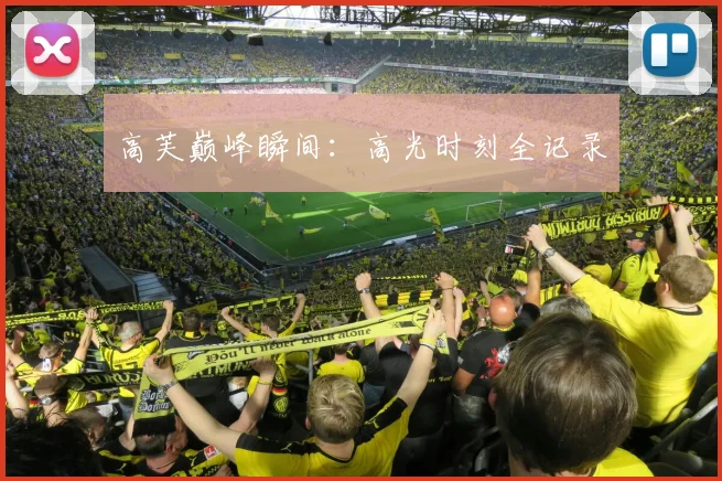 高芙巅峰瞬间：高光时刻全记录