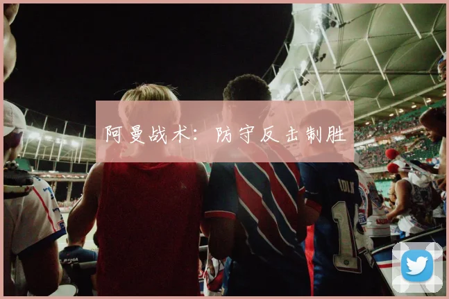 阿曼战术：防守反击制胜