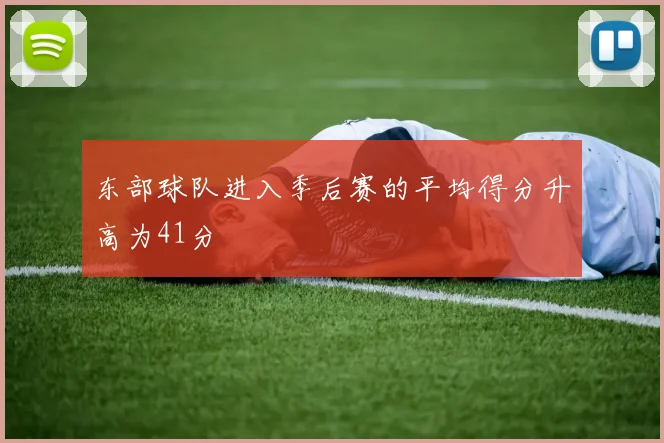 东部球队进入季后赛的平均得分升高为41分
