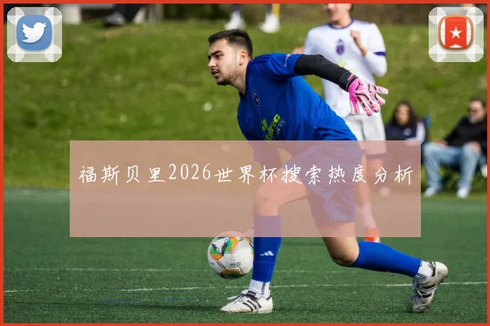 福斯贝里2026世界杯搜索热度分析