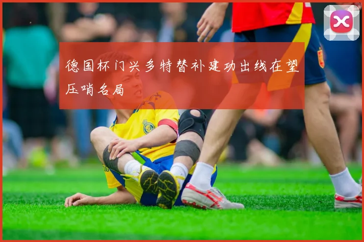德国杯门兴多特替补建功出线在望压哨名局