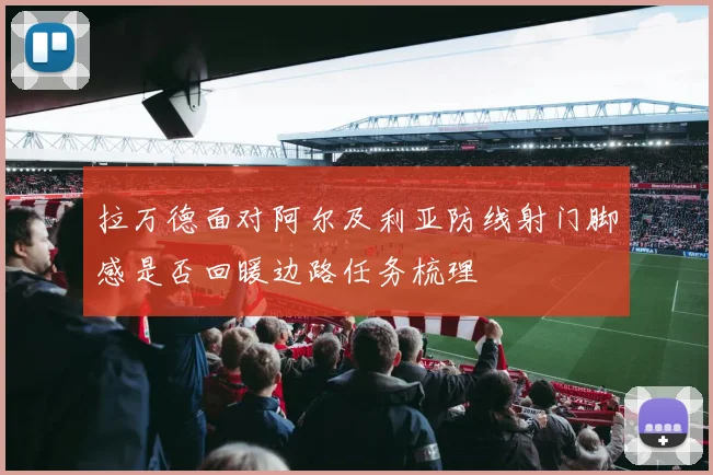 拉万德面对阿尔及利亚防线射门脚感是否回暖边路任务梳理