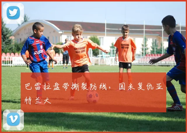 巴雷拉盘带撕裂防线，国米复仇亚特兰大