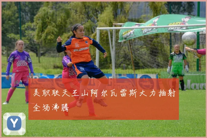 美职联天王山阿尔瓦雷斯大力抽射全场沸腾
