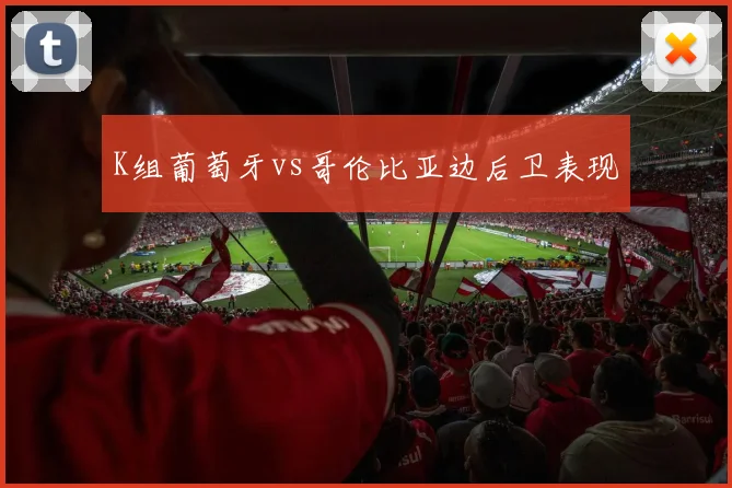 K组葡萄牙vs哥伦比亚边后卫表现