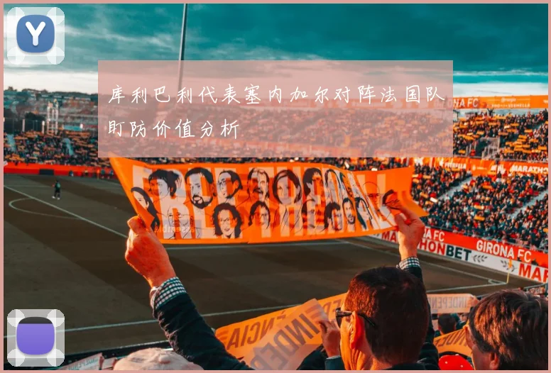 库利巴利代表塞内加尔对阵法国队盯防价值分析