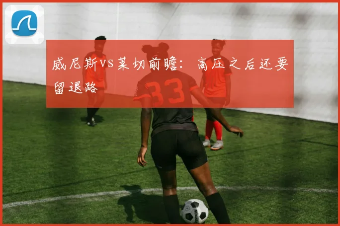 威尼斯vs莱切前瞻：高压之后还要留退路