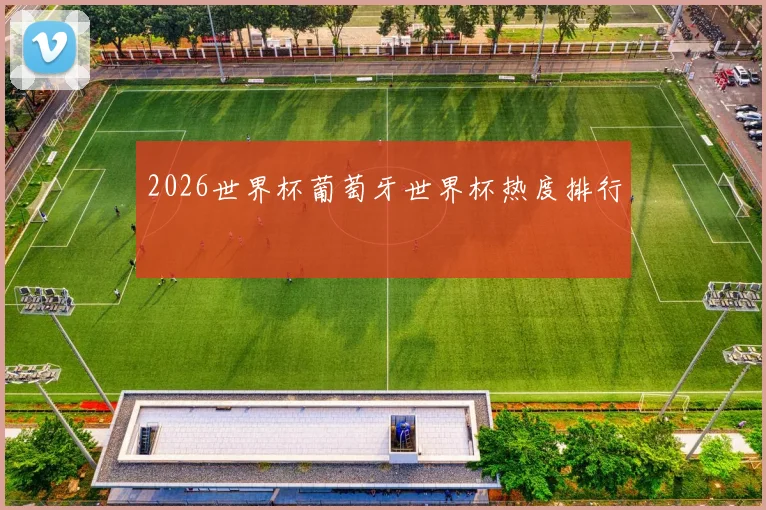 2026世界杯葡萄牙世界杯热度排行