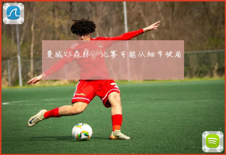 曼城vs森林，比赛可能从细节破局