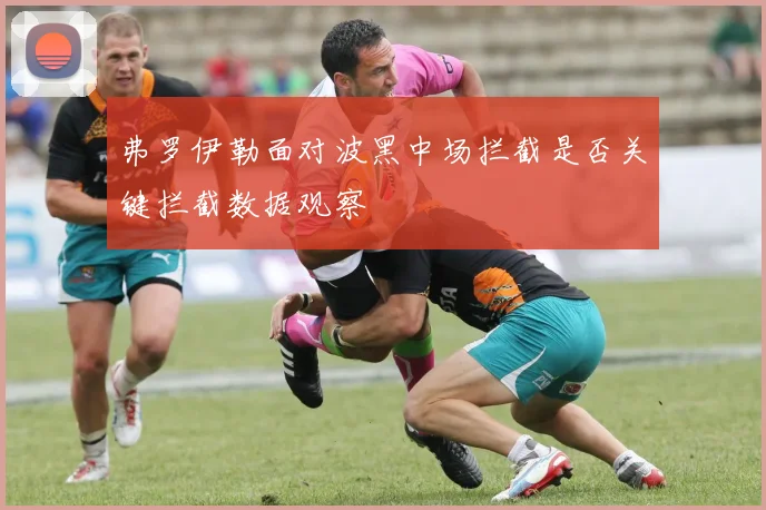 弗罗伊勒面对波黑中场拦截是否关键拦截数据观察
