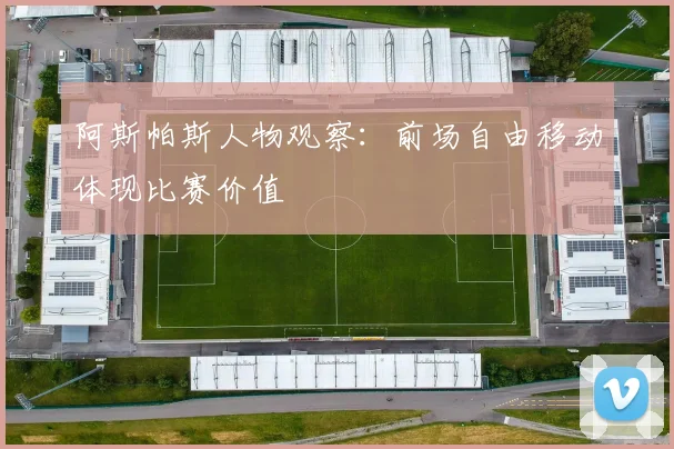 阿斯帕斯人物观察：前场自由移动体现比赛价值