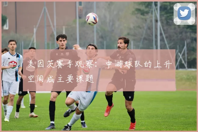 美因茨赛季观察:中游球队的上升空间成主要课题