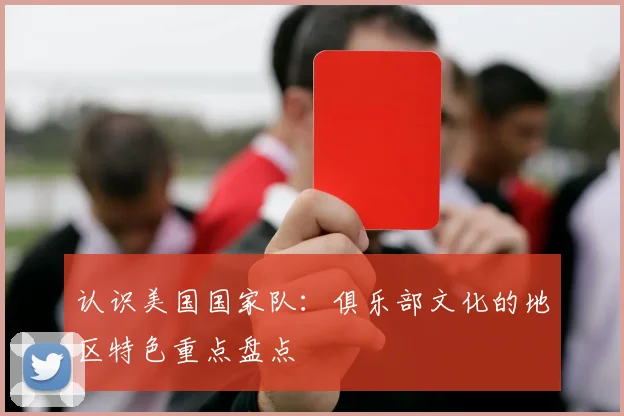 认识美国国家队：俱乐部文化的地区特色重点盘点