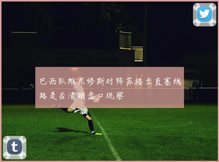 巴西队维尼修斯对阵苏格兰直塞线路是否清晰盘口观察
