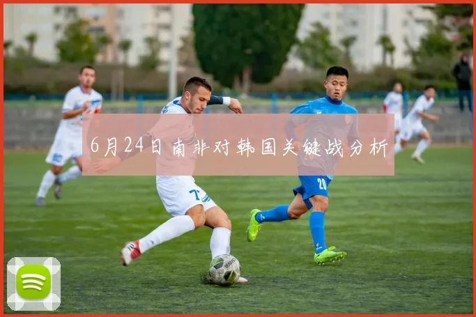 6月24日南非对韩国关键战分析