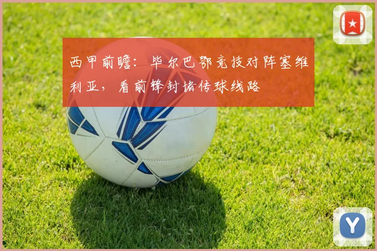 西甲前瞻：毕尔巴鄂竞技对阵塞维利亚，看前锋封堵传球线路