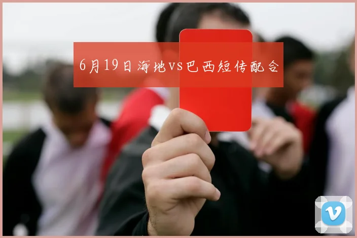 6月19日海地vs巴西短传配合