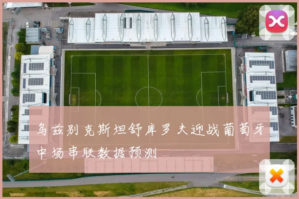 乌兹别克斯坦舒库罗夫迎战葡萄牙中场串联数据预测