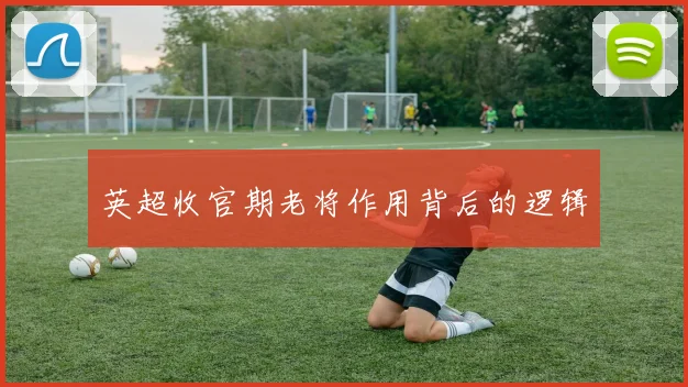 英超收官期老将作用背后的逻辑